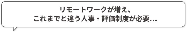 リモートワークが増え、これまでと違う人事・評価制度が必要…